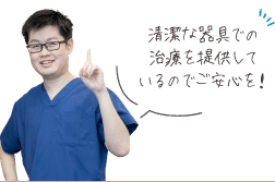 清潔な器具での治療を提供しているのでご安心を！